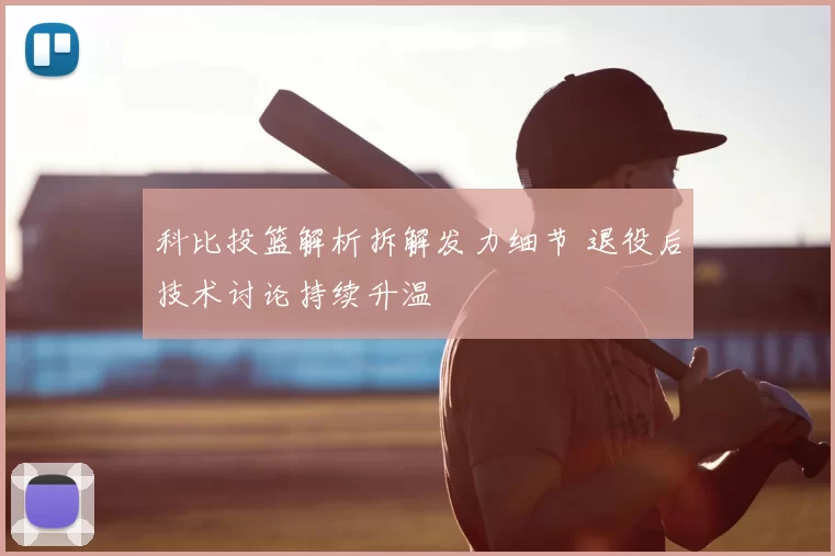 科比投篮解析拆解发力细节 退役后技术讨论持续升温