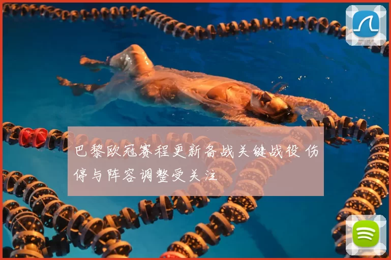 巴黎欧冠赛程更新备战关键战役 伤停与阵容调整受关注