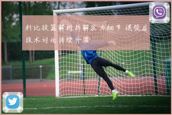 科比投篮解析拆解发力细节 退役后技术讨论持续升温