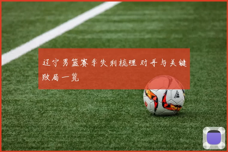 辽宁男篮赛季失利梳理 对手与关键败局一览