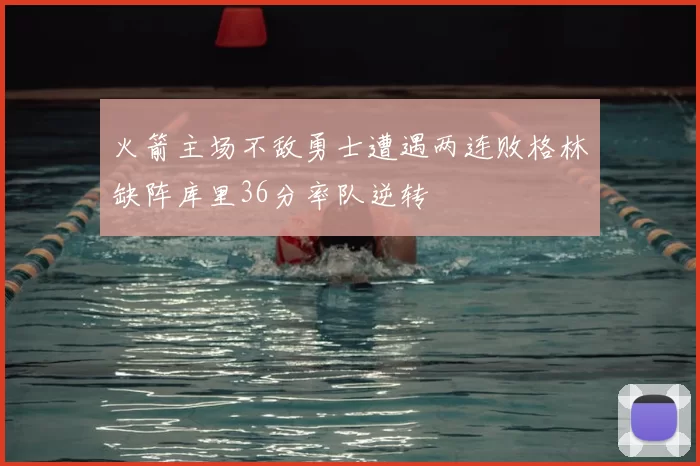 火箭主场不敌勇士遭遇两连败格林缺阵库里36分率队逆转