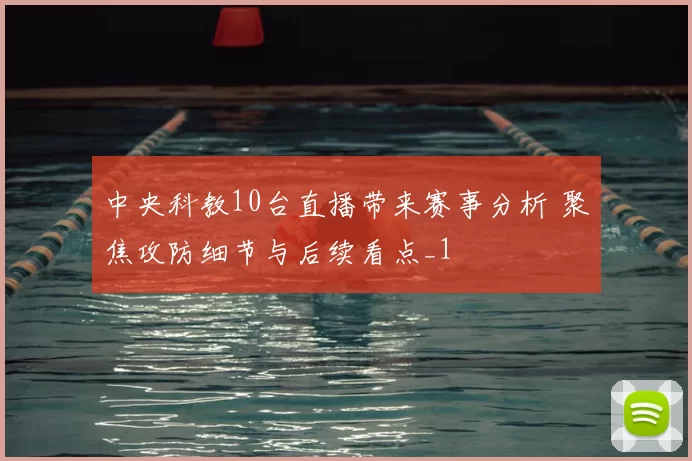 中央科教10台直播带来赛事分析 聚焦攻防细节与后续看点_1