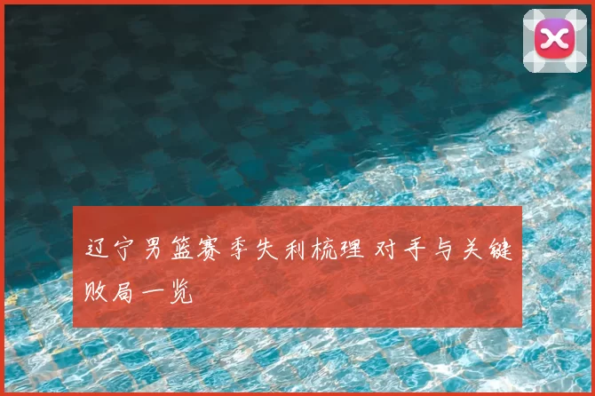 辽宁男篮赛季失利梳理 对手与关键败局一览