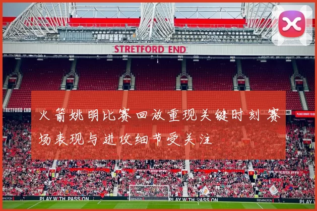 火箭姚明比赛回放重现关键时刻 赛场表现与进攻细节受关注