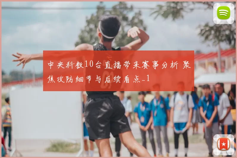 中央科教10台直播带来赛事分析 聚焦攻防细节与后续看点_1
