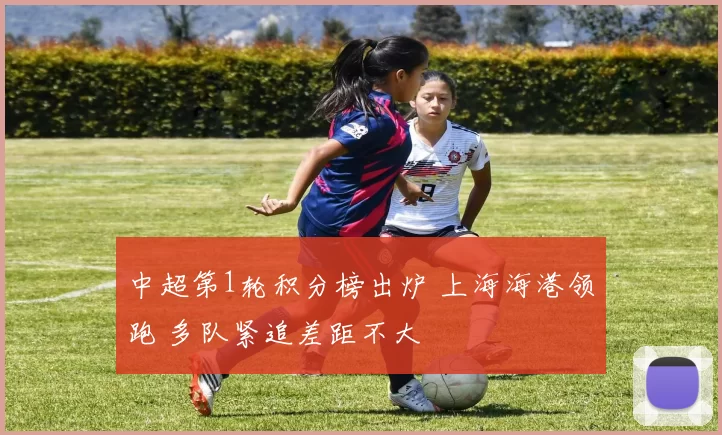 中超第1轮积分榜出炉 上海海港领跑 多队紧追差距不大