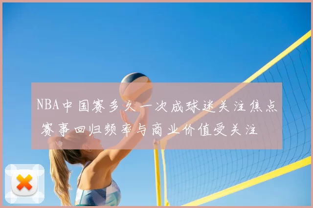 NBA中国赛多久一次成球迷关注焦点 赛事回归频率与商业价值受关注