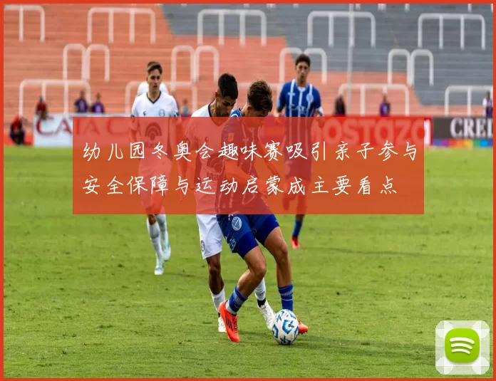 幼儿园冬奥会趣味赛吸引亲子参与安全保障与运动启蒙成主要看点