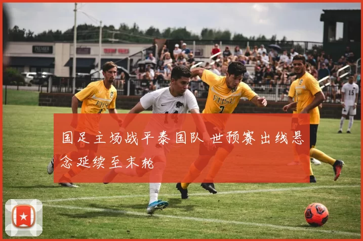 国足主场战平泰国队 世预赛出线悬念延续至末轮