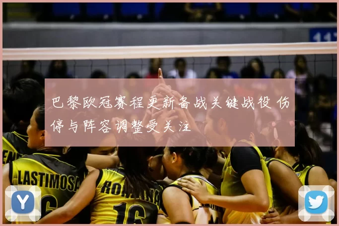 巴黎欧冠赛程更新备战关键战役 伤停与阵容调整受关注