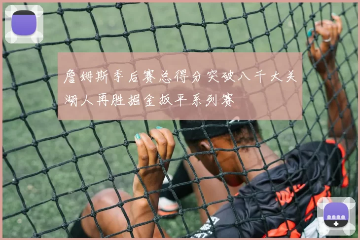 詹姆斯季后赛总得分突破八千大关湖人再胜掘金扳平系列赛