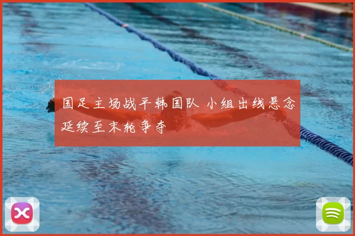 国足主场战平韩国队 小组出线悬念延续至末轮争夺