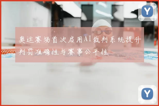 奥运赛场首次启用AI裁判系统提升判罚准确性与赛事公平性