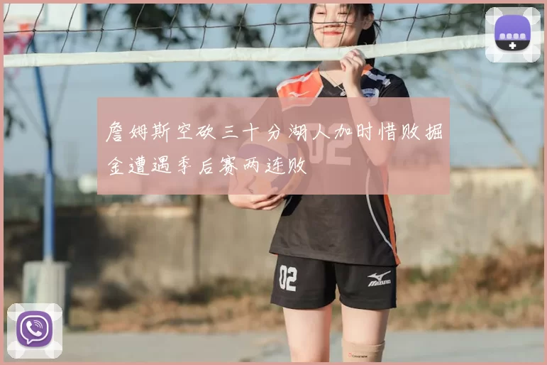 詹姆斯空砍三十分湖人加时惜败掘金遭遇季后赛两连败