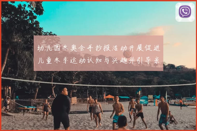 幼儿园冬奥会手抄报活动开展促进儿童冬季运动认知与兴趣并引导亲子参与