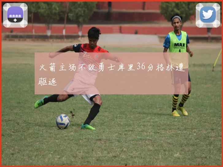 火箭主场不敌勇士库里36分格林遭驱逐