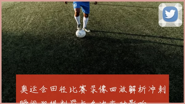 奥运会田径比赛录像回放解析冲刺瞬间犯规判罚与名次变动影响