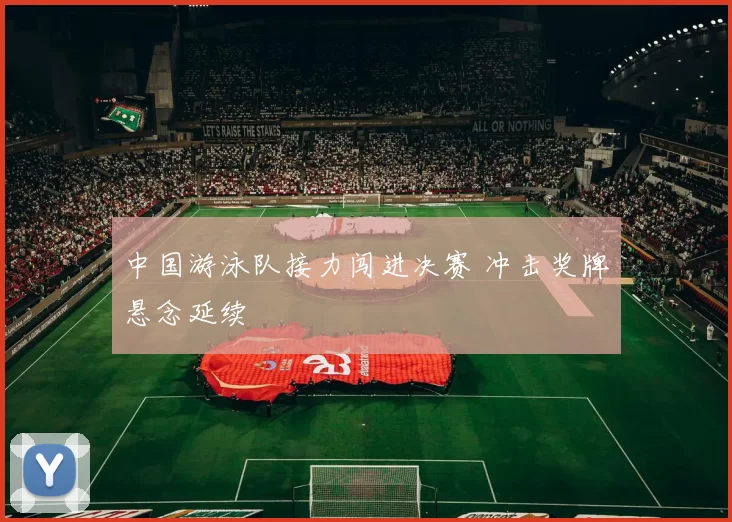 中国游泳队接力闯进决赛 冲击奖牌悬念延续