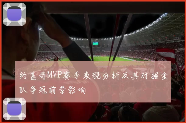 约基奇MVP赛季表现分析及其对掘金队争冠前景影响