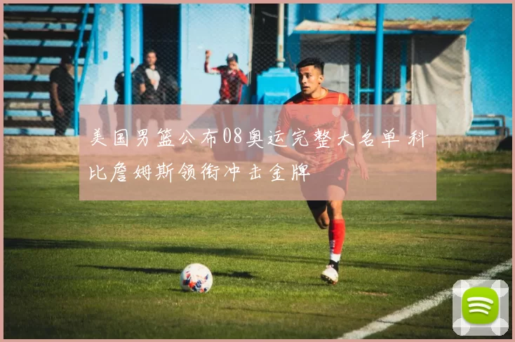 美国男篮公布08奥运完整大名单 科比詹姆斯领衔冲击金牌