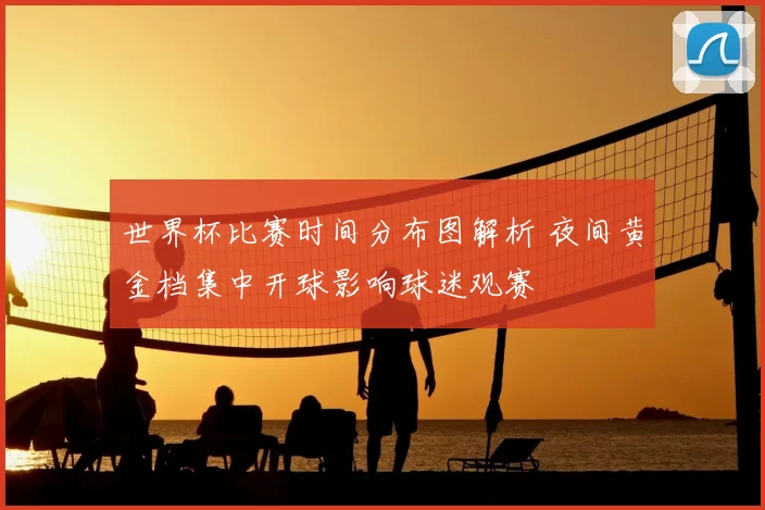 世界杯比赛时间分布图解析 夜间黄金档集中开球影响球迷观赛