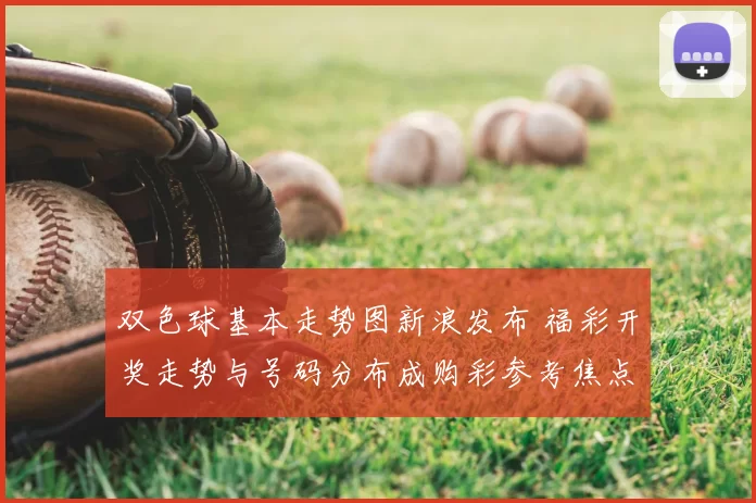 双色球基本走势图新浪发布 福彩开奖走势与号码分布成购彩参考焦点