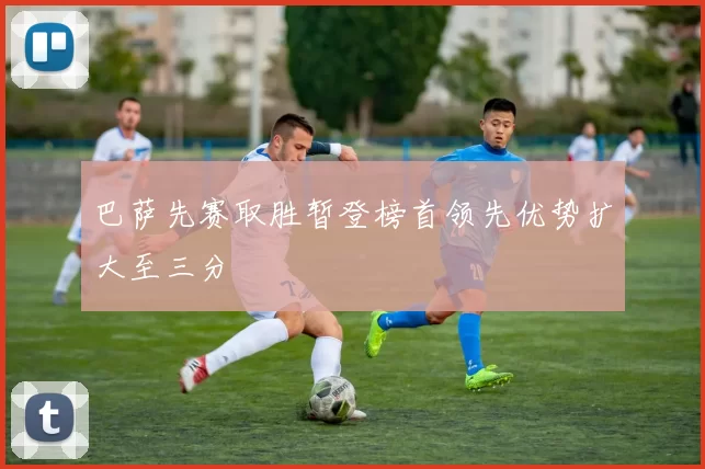 巴萨先赛取胜暂登榜首领先优势扩大至三分