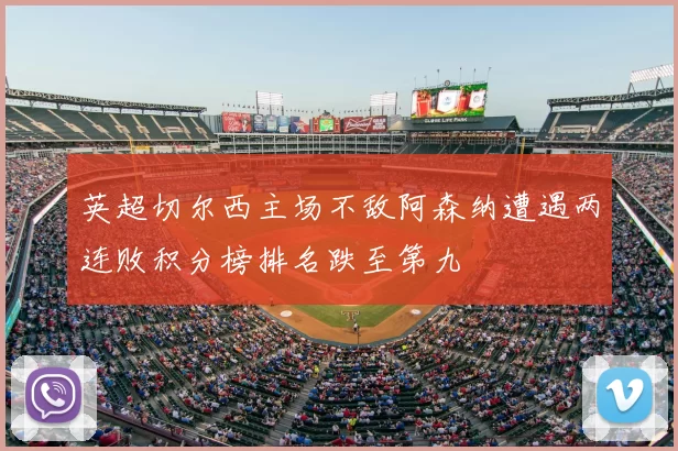 英超切尔西主场不敌阿森纳遭遇两连败积分榜排名跌至第九