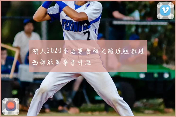 湖人2020季后赛晋级之路连胜推进西部冠军争夺升温