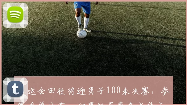 奥运会田径将迎男子100米决赛，参赛名单公布，世界纪录争夺成焦点