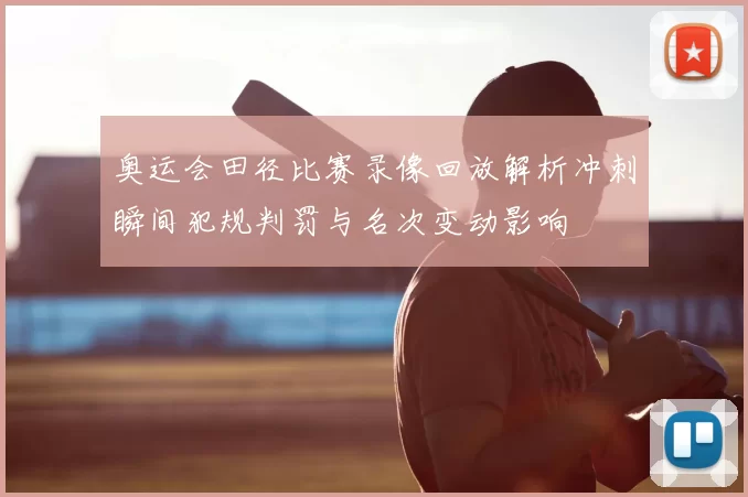 奥运会田径比赛录像回放解析冲刺瞬间犯规判罚与名次变动影响