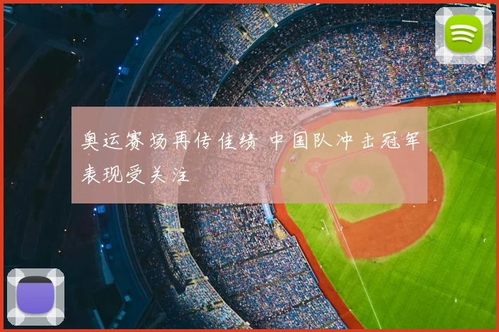 奥运赛场再传佳绩 中国队冲击冠军表现受关注