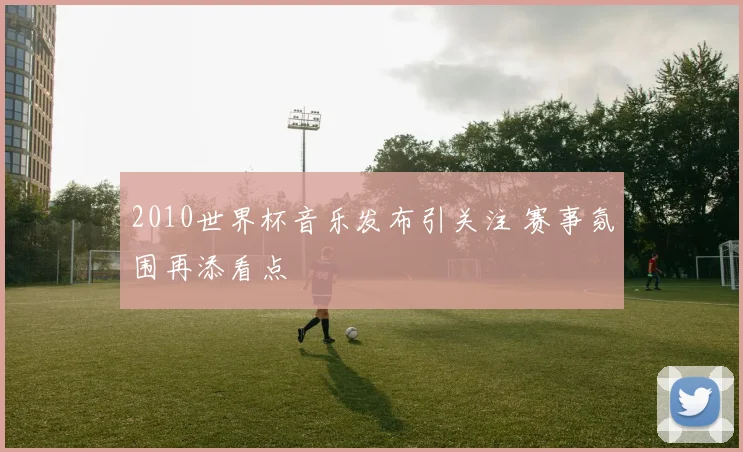 2010世界杯音乐发布引关注 赛事氛围再添看点