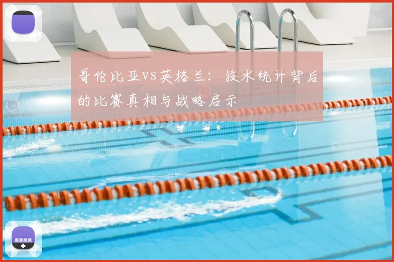 哥伦比亚vs英格兰：技术统计背后的比赛真相与战略启示