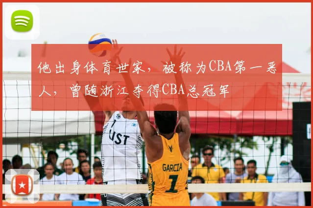 他出身体育世家,被称为CBA第一恶人,曾随浙江夺得CBA总冠军