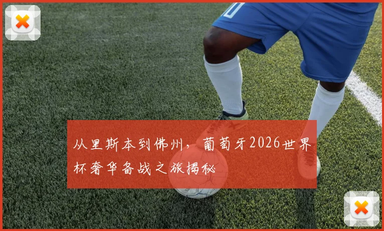 从里斯本到佛州，葡萄牙2026世界杯奢华备战之旅揭秘