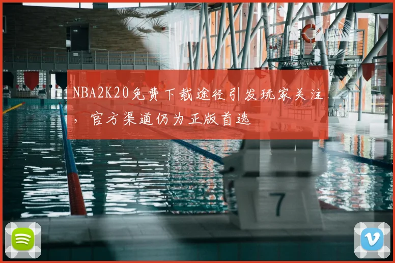 NBA2K20免费下载途径引发玩家关注，官方渠道仍为正版首选