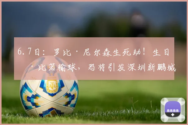6.7日:罗比·尼尔森生死劫!生日德比若输球,恐将引发深圳新鹏城信任危机?_胜利_球员_赛季