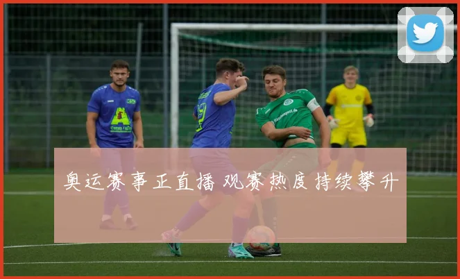 奥运赛事正直播 观赛热度持续攀升