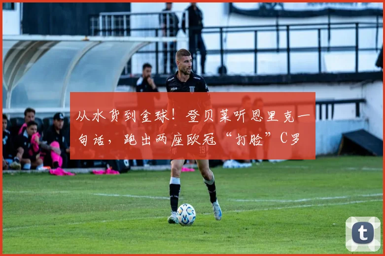 从水货到金球！登贝莱听恩里克一句话，跑出两座欧冠“打脸”C罗