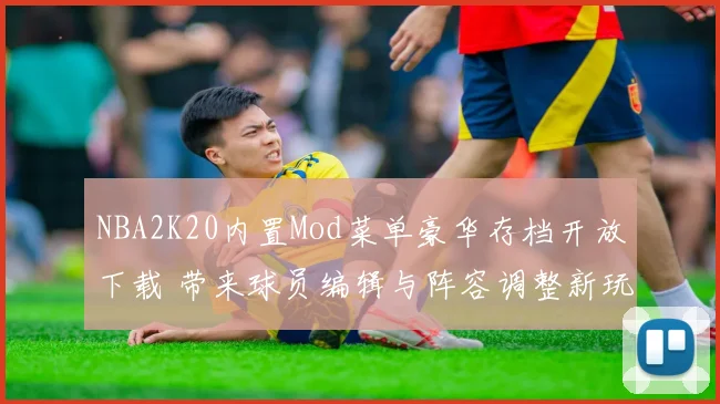 NBA2K20内置Mod菜单豪华存档开放下载 带来球员编辑与阵容调整新玩法