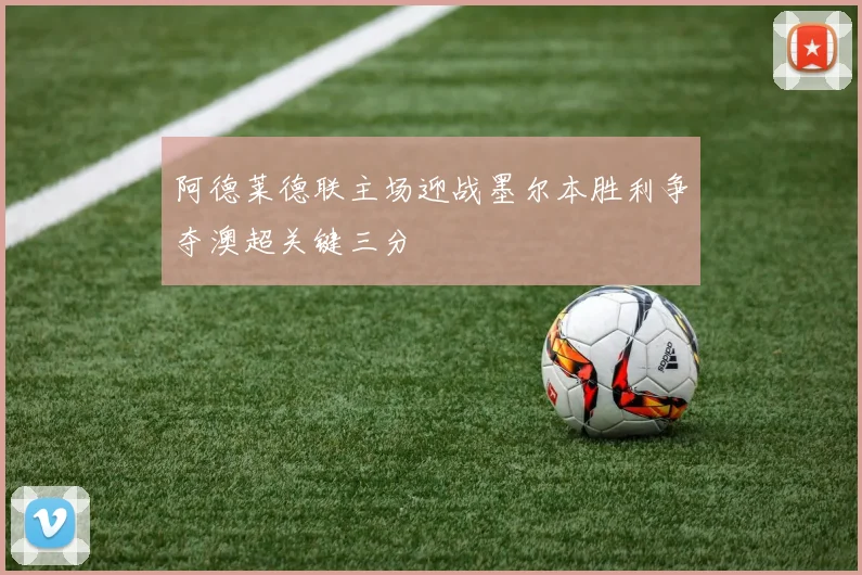 阿德莱德联主场迎战墨尔本胜利争夺澳超关键三分