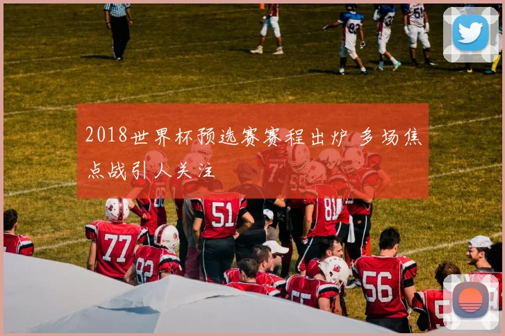 2018世界杯预选赛赛程出炉 多场焦点战引人关注