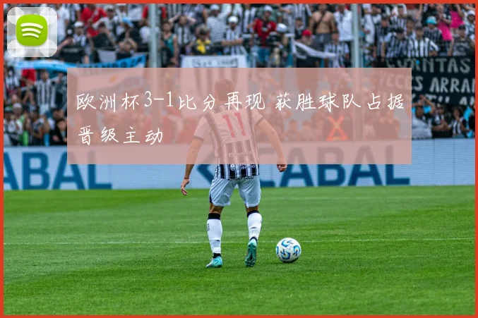欧洲杯3-1比分再现 获胜球队占据晋级主动