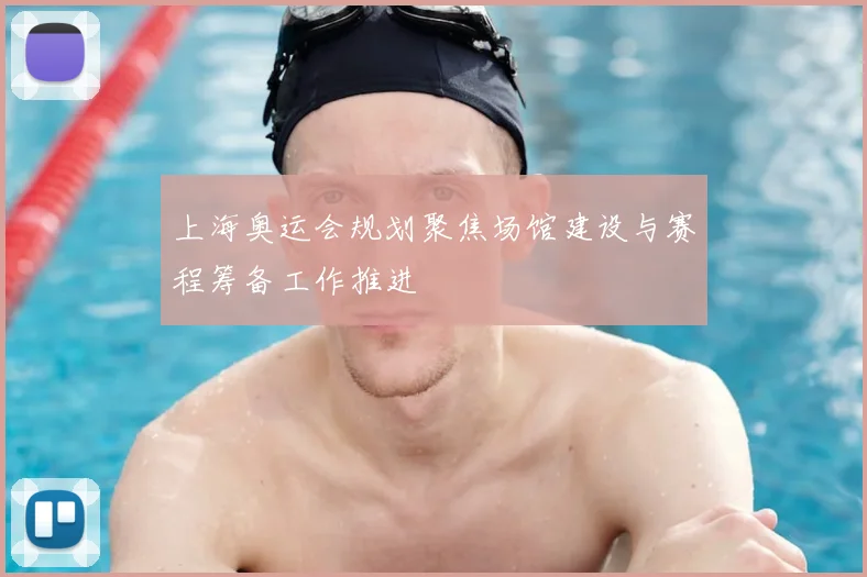 上海奥运会规划聚焦场馆建设与赛程筹备工作推进