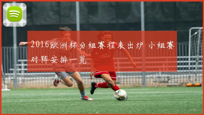 2016欧洲杯分组赛程表出炉 小组赛对阵安排一览