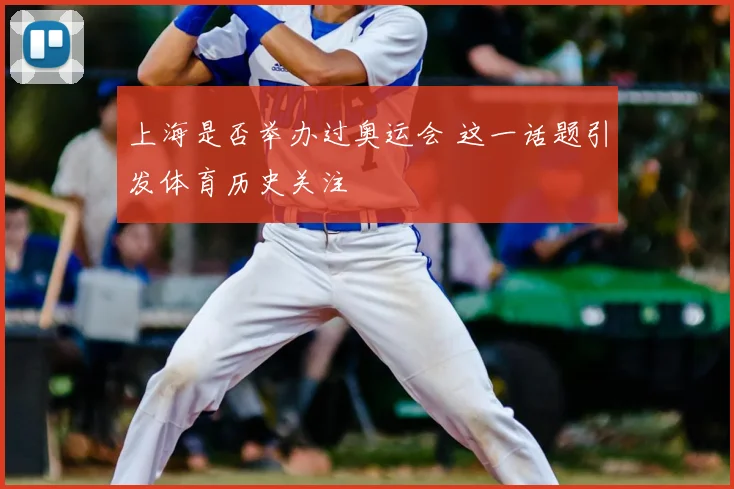 上海是否举办过奥运会 这一话题引发体育历史关注