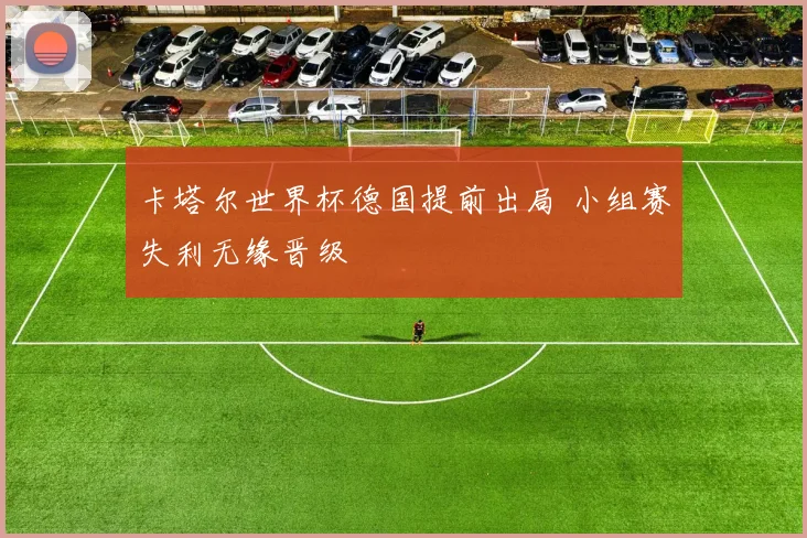 卡塔尔世界杯德国提前出局 小组赛失利无缘晋级