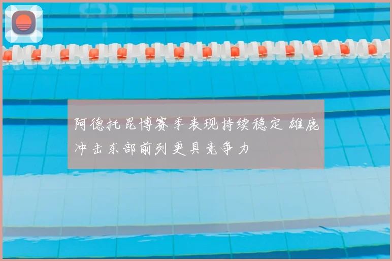 阿德托昆博赛季表现持续稳定 雄鹿冲击东部前列更具竞争力