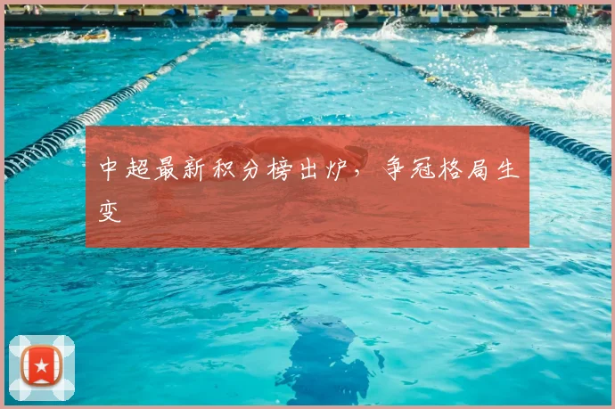 中超最新积分榜出炉,争冠格局生变